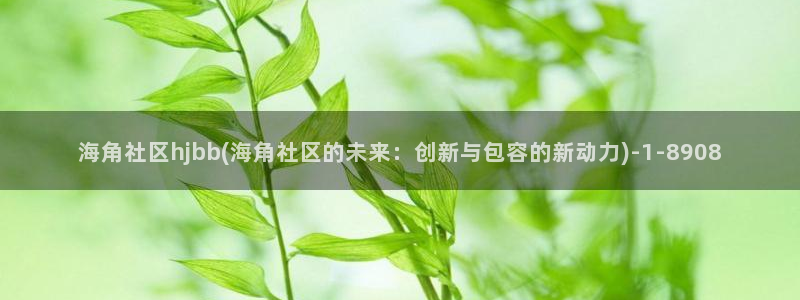 海角社区注册账号格式：海角社区hjbb(海角社区的未来：创新与包容的新动力)